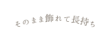 そのまま飾れて長持ち